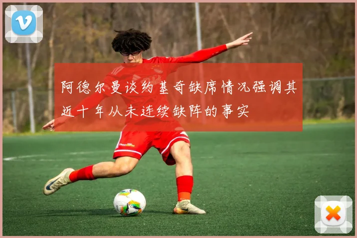 阿德尔曼谈约基奇缺席情况强调其近十年从未连续缺阵的事实