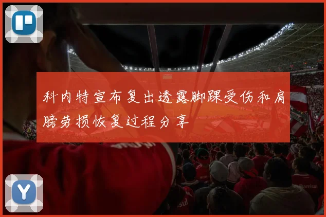 科内特宣布复出透露脚踝受伤和肩膀劳损恢复过程分享