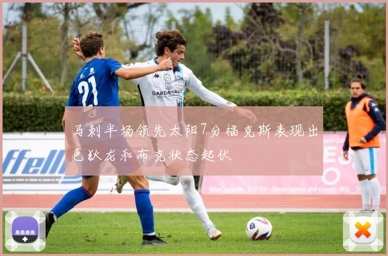 马刺半场领先太阳7分福克斯表现出色狄龙和布克状态起伏