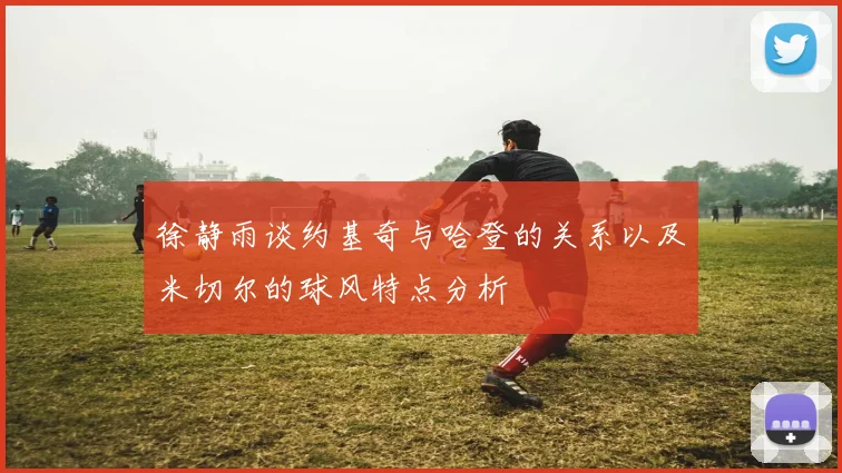 徐静雨谈约基奇与哈登的关系以及米切尔的球风特点分析