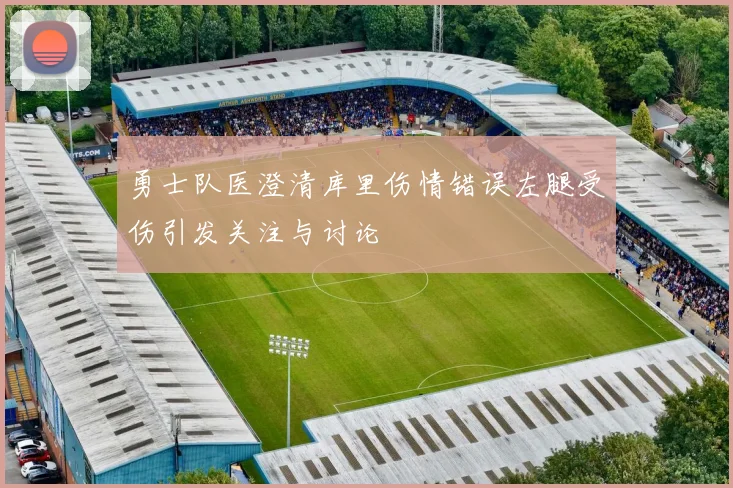 勇士队医澄清库里伤情错误左腿受伤引发关注与讨论