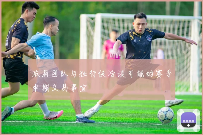 浓眉团队与独行侠洽谈可能的赛季中期交易事宜