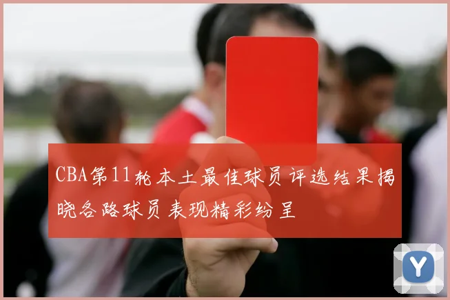 CBA第11轮本土最佳球员评选结果揭晓各路球员表现精彩纷呈