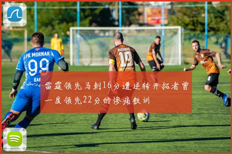 雷霆领先马刺16分遭逆转开拓者曾一度领先22分的惨痛教训